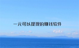 一元可以提现的赚钱软件，感兴趣的小伙伴可以试试这几款