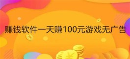赚钱软件一天赚100元游戏无广告，2025年无广告每天能赚100元的游戏软件