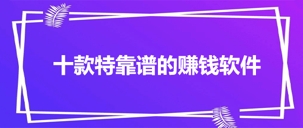 十款特靠谱的赚钱软件 十款特靠谱的赚钱软件