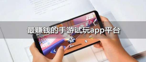 十大手游试玩赚钱平台 十大手游试玩赚钱平台
