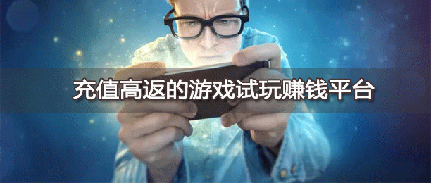 充值高返的游戏试玩赚钱平台
