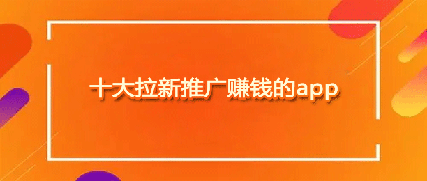 十大拉新推广赚钱的app